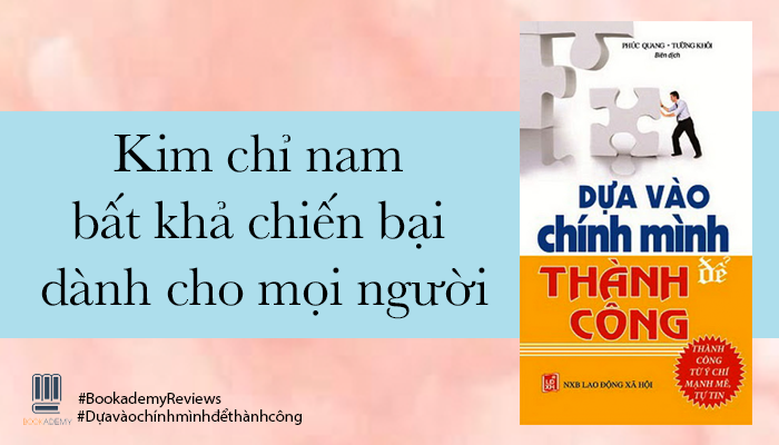 Review Sách: ''Dựa Vào Chính Mình Để Thành Công'': Kim Chỉ Nam Bất Khả Chiến Bại Dành Cho Mọi Người